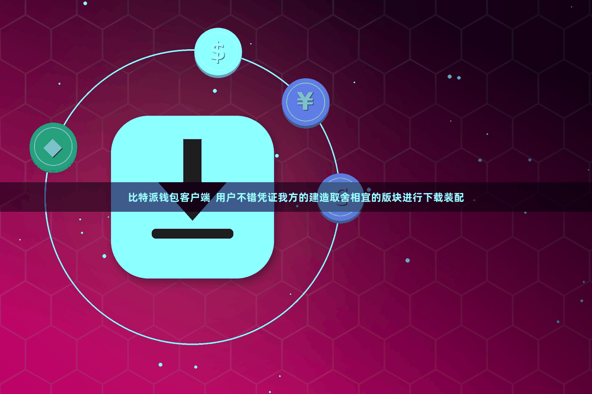 比特派钱包客户端  用户不错凭证我方的建造取舍相宜的版块进行下载装配